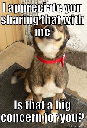 I APPRECIATE YOU SHARING THAT WITH ME IS THAT A BIG CONCERN FOR YOU? Good Dog Greg