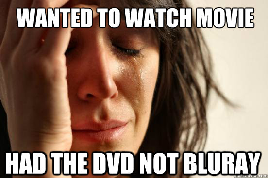 Wanted to watch movie had the dvd not bluray  First World Problems