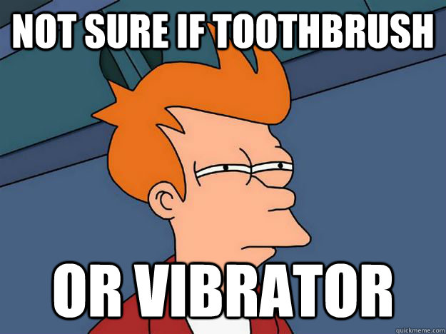 Not sure if toothbrush or vibrator  Skeptical fry