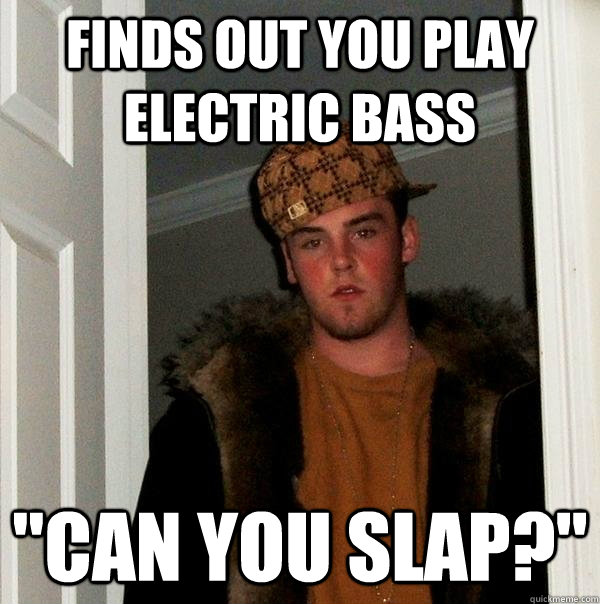 Finds out you play electric bass 