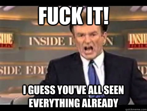 FUCK IT! I guess you've all seen everything already  Bill OReilly Rant