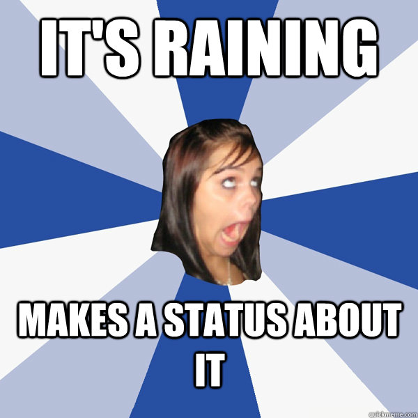 It's raining Makes a status about it  Annoying Facebook Girl