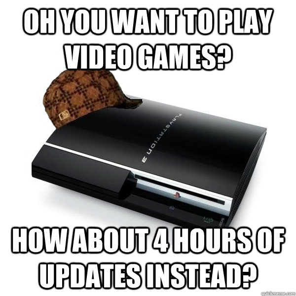 Oh you want to play video games? How about 4 hours of updates instead?  Scumbag PS3