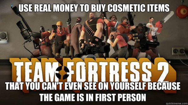 Use real money to buy cosmetic items that you can't even see on yourself because the game is in first person - Use real money to buy cosmetic items that you can't even see on yourself because the game is in first person  Misc