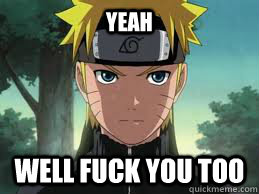 Yeah WEll fuck you too  - Yeah WEll fuck you too   Naruto