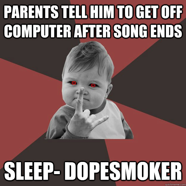 parents tell him to get off computer after song ends sleep- dopesmoker  Metal Success Kid