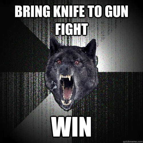 Bring Knife to gun fight win  Insanity Wolf