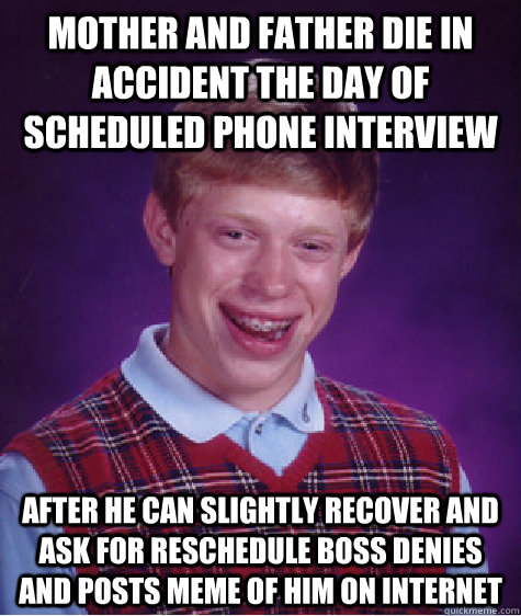 mother and father die in accident the day of scheduled phone interview after he can slightly recover and ask for reschedule boss denies and posts meme of him on internet  Bad Luck Brian