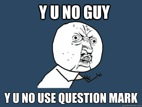 y u no guy y u no use question mark  Y U No