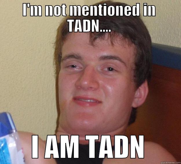 i am tadn - I'M NOT MENTIONED IN TADN.... I AM TADN 10 Guy