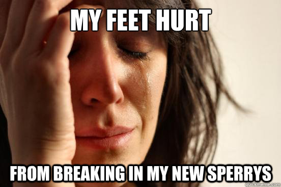 My feet hurt from breaking in my new sperrys  First World Problems