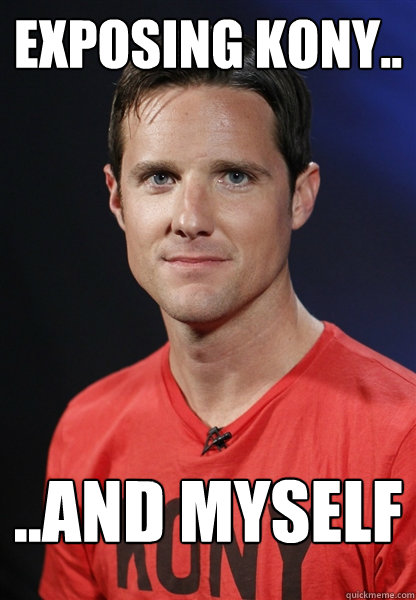 exposing kony.. ..and myself  Embarrassed Jason Russell