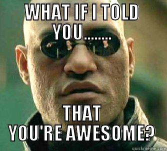 WHAT IF I TOLD YOU........ THAT YOU'RE AWESOME? Matrix Morpheus