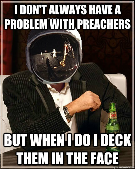 I don't always have a problem with preachers But when I do I deck them in the face  Buzz Aldrin