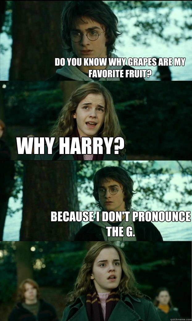 Do you know why grapes are my favorite fruit? why harry? Because I don't pronounce the G.  Horny Harry