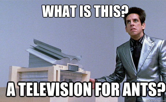 What is this? A television for ants?  Zoolander