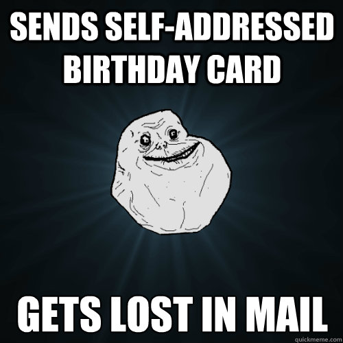 sends self-addressed birthday card gets lost in mail  Forever Alone
