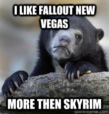i like fallout new vegas more then skyrim  Confession Bear