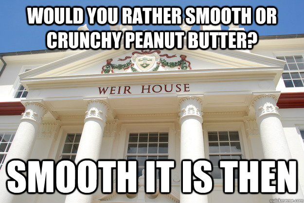 Would you rather smooth or crunchy peanut butter?  smooth it is then - Would you rather smooth or crunchy peanut butter?  smooth it is then  Scumbag Weir