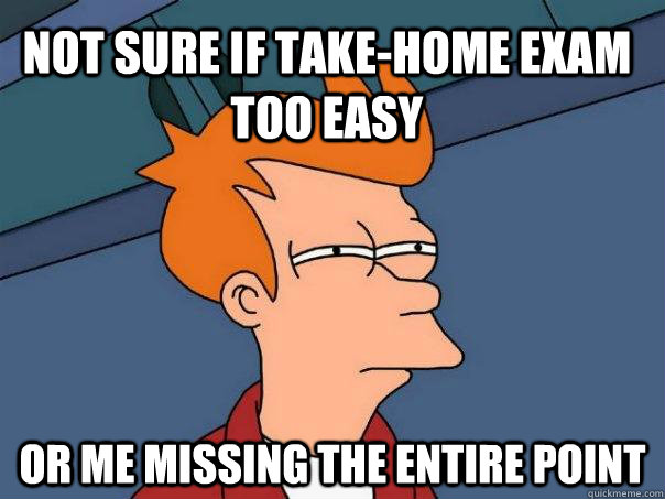 Not sure if take-home exam too easy or me missing the entire point  Futurama Fry