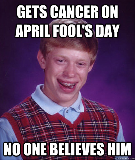 Gets cancer on april fool's day no one believes him - Gets cancer on april fool's day no one believes him  Bad Luck Brian