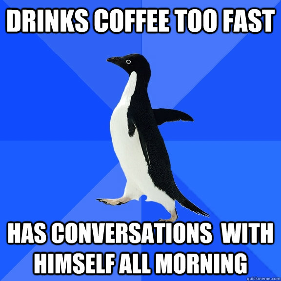 Drinks coffee too fast Has conversations  with himself all morning  Socially Awkward Penguin