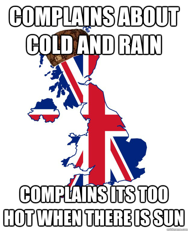 complains about cold and rain complains its too hot when there is sun - complains about cold and rain complains its too hot when there is sun  Scumbag Britain