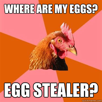 Where are my eggs? Egg Stealer?  Anti-Joke Chicken