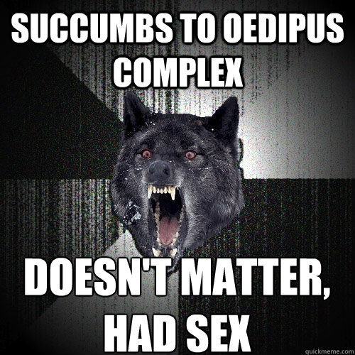 succumbs to oedipus complex doesn't matter, 
had sex  Insanity Wolf