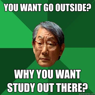you want go outside? why you want study out there?  High Expectations Asian Father