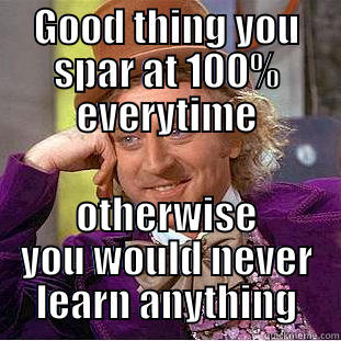 GOOD THING YOU SPAR AT 100% EVERYTIME OTHERWISE YOU WOULD NEVER LEARN ANYTHING Condescending Wonka