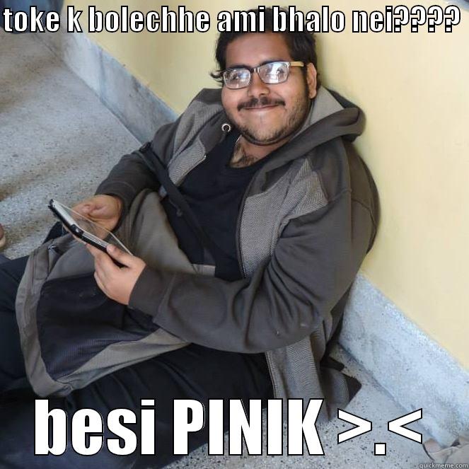 TOKE K BOLECHHE AMI BHALO NEI????  BESI PINIK >.< Misc