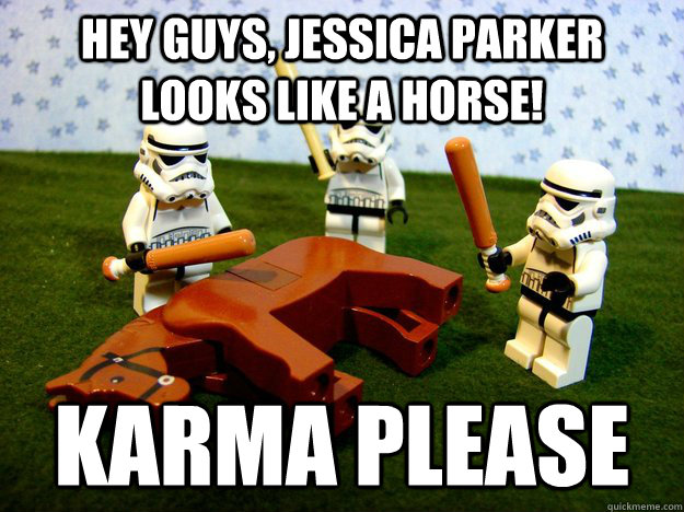 Hey guys, Jessica Parker Looks like a horse! Karma Please  Hivemind Beating the Dead Horse