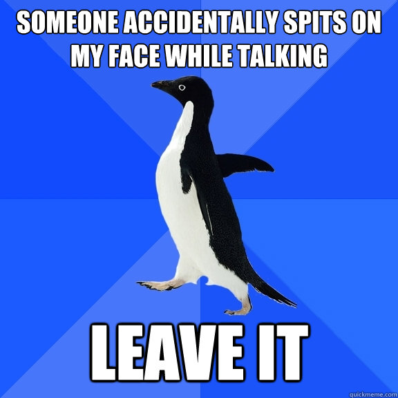 someone accidentally spits on my face while talking leave it  Socially Awkward Penguin