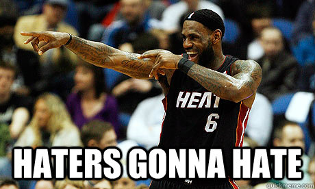  Haters gonna hate -  Haters gonna hate  Lebron James