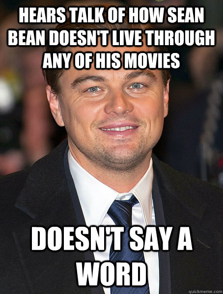 hears talk of how sean bean doesn't live through any of his movies doesn't say a word  Good Guy Leo