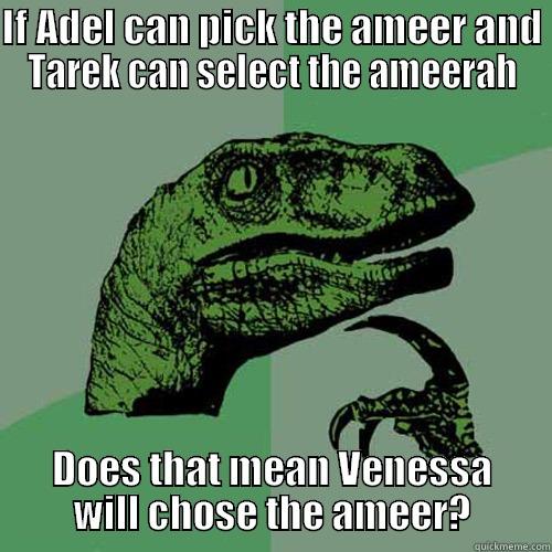 IF ADEL CAN PICK THE AMEER AND TAREK CAN SELECT THE AMEERAH DOES THAT MEAN VENESSA WILL CHOSE THE AMEER? Philosoraptor