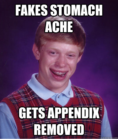 fakes stomach ache gets appendix removed  Bad Luck Brian