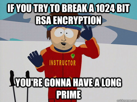 If you try to break a 1024 bit RSA encryption you're gonna have a long prime - If you try to break a 1024 bit RSA encryption you're gonna have a long prime  Youre gonna have a bad time