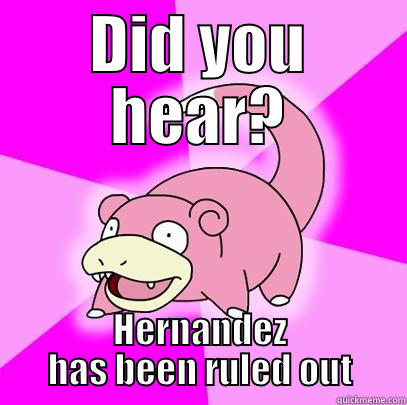 DID YOU HEAR? HERNANDEZ HAS BEEN RULED OUT Slowpoke