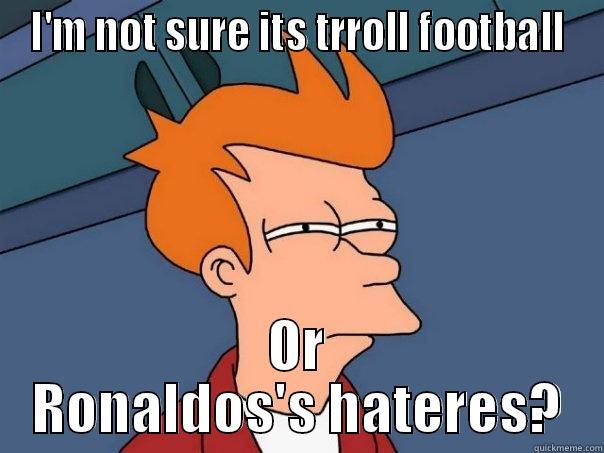 I'M NOT SURE ITS TRROLL FOOTBALL OR RONALDOS'S HATERES? Futurama Fry