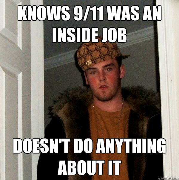 Knows 9/11 was an inside job Doesn't do anything about it  Scumbag Steve