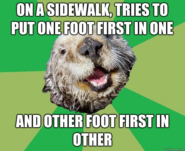 On a sidewalk, tries to put one foot first in one And other foot first in other  OCD Otter