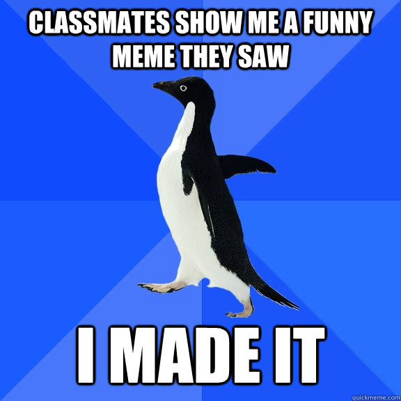 Classmates show me a funny meme they saw i made it  Socially Awkward Penguin