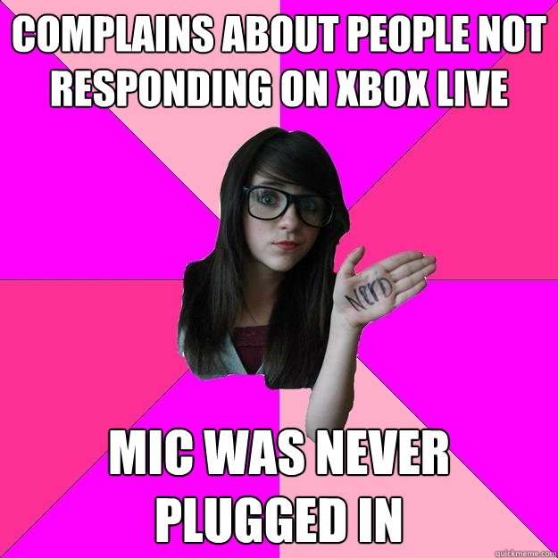 Complains about people not responding on xbox live mic was never plugged in  Idiot Nerd Girl