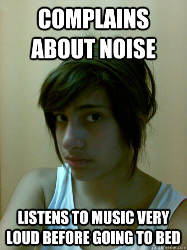 complains about noise  Listens to music very loud before going to bed  - complains about noise  Listens to music very loud before going to bed   Misc