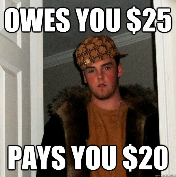 Owes you $25 pays you $20 - Owes you $25 pays you $20  Scumbag Steve