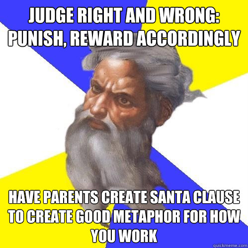 judge right and wrong: punish, reward accordingly have parents create santa clause to create good metaphor for how you work  Advice God