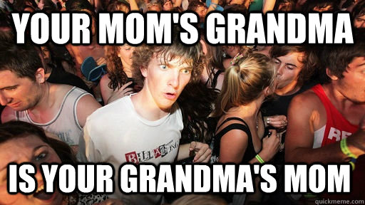 Your mom's grandma is your grandma's mom  Sudden Clarity Clarence