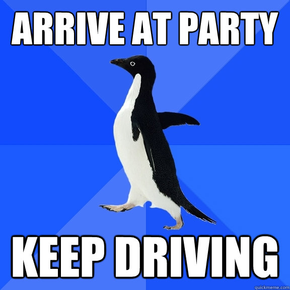 arrive at party keep driving  Socially Awkward Penguin